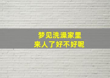 梦见洗澡家里来人了好不好呢