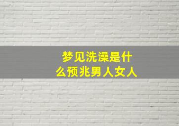 梦见洗澡是什么预兆男人女人