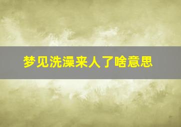 梦见洗澡来人了啥意思