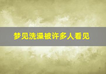 梦见洗澡被许多人看见