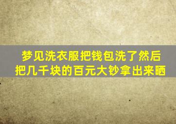 梦见洗衣服把钱包洗了然后把几千块的百元大钞拿出来晒