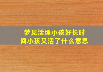 梦见活埋小孩好长时间小孩又活了什么意思