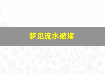 梦见流水被堵