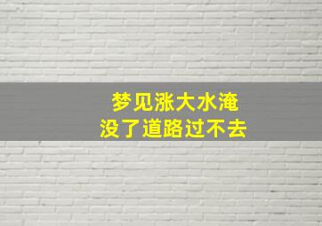 梦见涨大水淹没了道路过不去