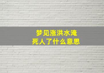 梦见涨洪水淹死人了什么意思