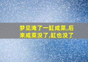 梦见淹了一缸咸菜,后来咸菜没了,缸也没了