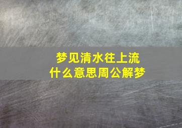 梦见清水往上流什么意思周公解梦