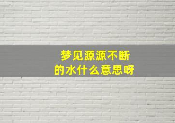 梦见源源不断的水什么意思呀