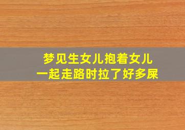 梦见生女儿抱着女儿一起走路时拉了好多屎