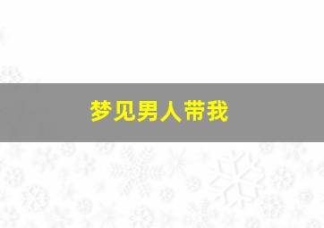 梦见男人带我