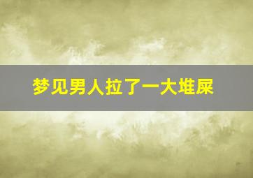 梦见男人拉了一大堆屎