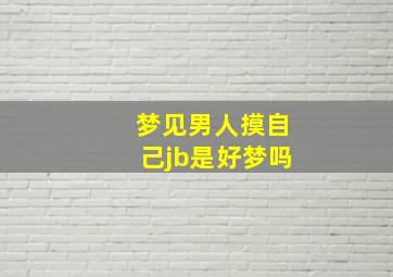 梦见男人摸自己jb是好梦吗