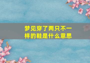 梦见穿了两只不一样的鞋是什么意思