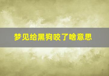 梦见给黑狗咬了啥意思