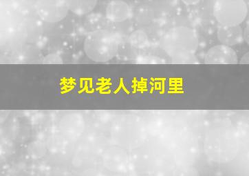 梦见老人掉河里