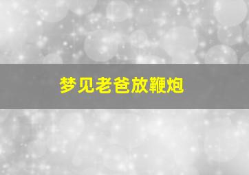 梦见老爸放鞭炮