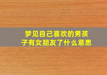 梦见自己喜欢的男孩子有女朋友了什么意思