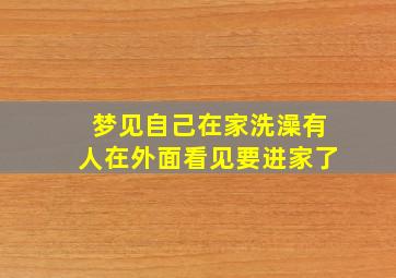 梦见自己在家洗澡有人在外面看见要进家了