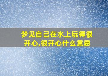 梦见自己在水上玩得很开心,很开心什么意思