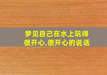 梦见自己在水上玩得很开心,很开心的说话