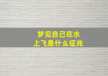 梦见自己在水上飞是什么征兆