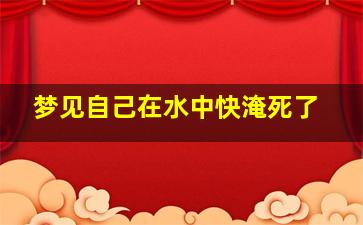 梦见自己在水中快淹死了