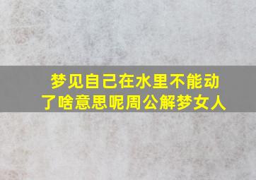 梦见自己在水里不能动了啥意思呢周公解梦女人