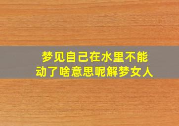 梦见自己在水里不能动了啥意思呢解梦女人