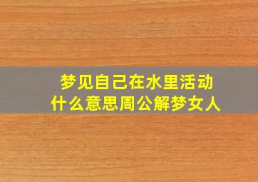 梦见自己在水里活动什么意思周公解梦女人