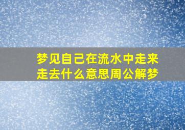 梦见自己在流水中走来走去什么意思周公解梦