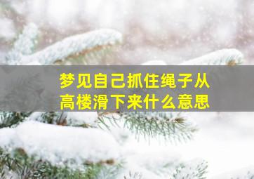 梦见自己抓住绳子从高楼滑下来什么意思