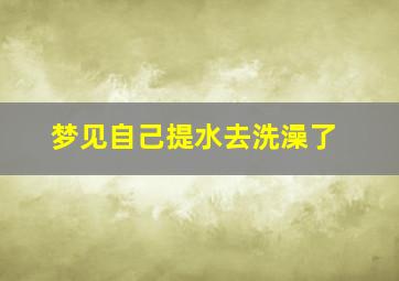 梦见自己提水去洗澡了