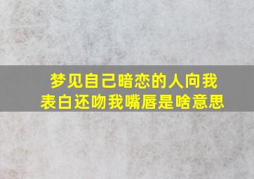 梦见自己暗恋的人向我表白还吻我嘴唇是啥意思