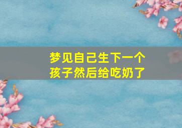 梦见自己生下一个孩子然后给吃奶了