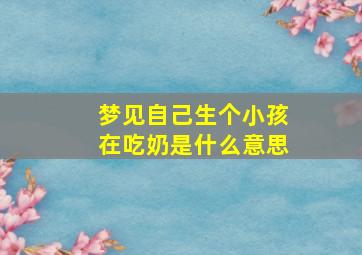 梦见自己生个小孩在吃奶是什么意思