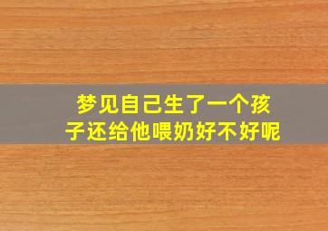 梦见自己生了一个孩子还给他喂奶好不好呢