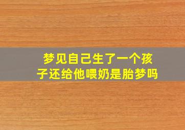 梦见自己生了一个孩子还给他喂奶是胎梦吗