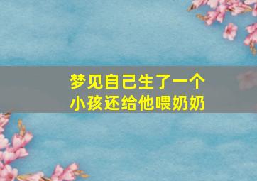 梦见自己生了一个小孩还给他喂奶奶