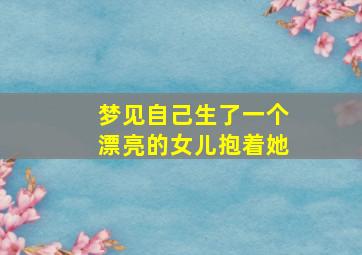 梦见自己生了一个漂亮的女儿抱着她