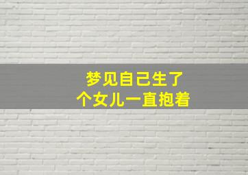 梦见自己生了个女儿一直抱着