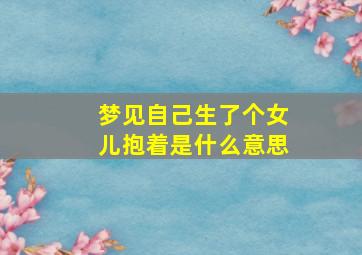 梦见自己生了个女儿抱着是什么意思