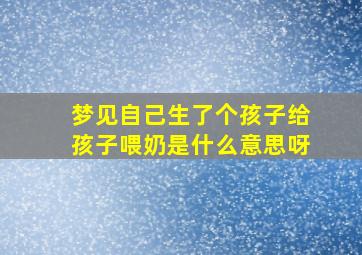 梦见自己生了个孩子给孩子喂奶是什么意思呀