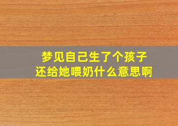 梦见自己生了个孩子还给她喂奶什么意思啊