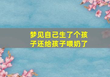 梦见自己生了个孩子还给孩子喂奶了