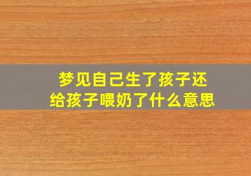 梦见自己生了孩子还给孩子喂奶了什么意思