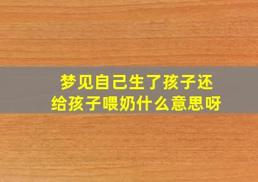 梦见自己生了孩子还给孩子喂奶什么意思呀