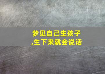 梦见自己生孩子,生下来就会说话