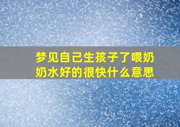 梦见自己生孩子了喂奶奶水好的很快什么意思