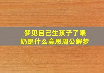 梦见自己生孩子了喂奶是什么意思周公解梦