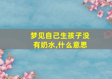 梦见自己生孩子没有奶水,什么意思